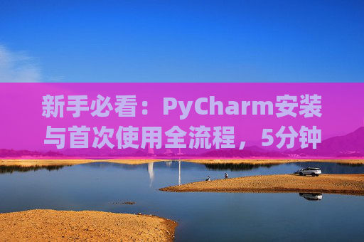 新手必看：PyCharm安装与首次使用全流程，5分钟快速上手